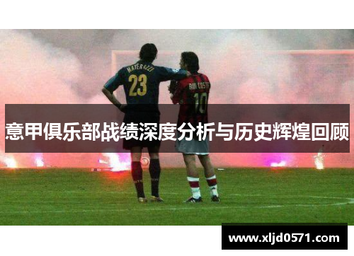 意甲俱乐部战绩深度分析与历史辉煌回顾