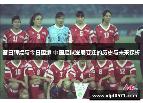 昔日辉煌与今日困境 中国足球发展变迁的历史与未来探析