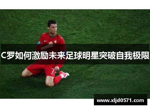 C罗如何激励未来足球明星突破自我极限