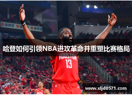 哈登如何引领NBA进攻革命并重塑比赛格局