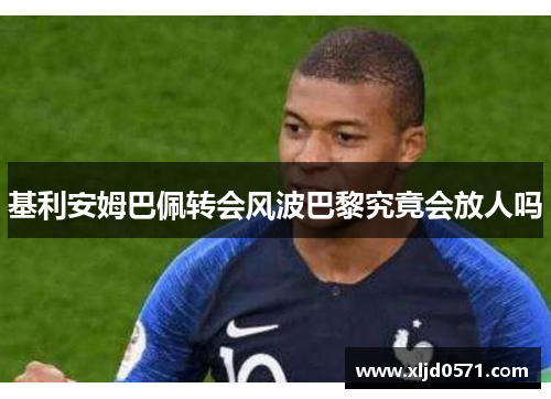 基利安姆巴佩转会风波巴黎究竟会放人吗