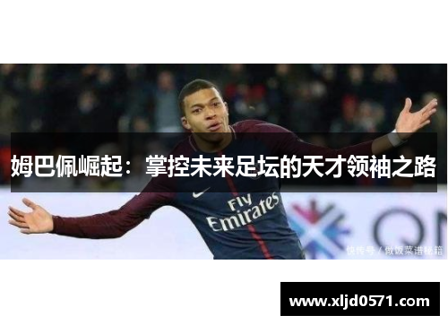 姆巴佩崛起：掌控未来足坛的天才领袖之路