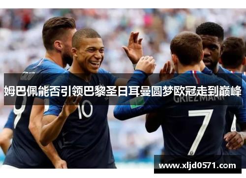 姆巴佩能否引领巴黎圣日耳曼圆梦欧冠走到巅峰