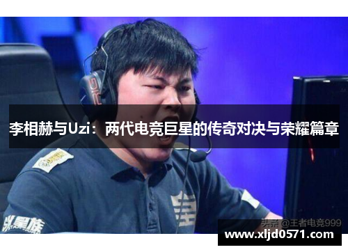 李相赫与Uzi：两代电竞巨星的传奇对决与荣耀篇章