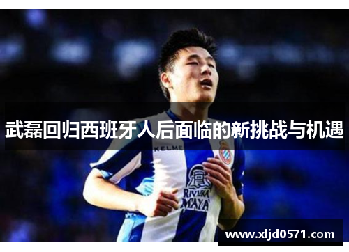 武磊回归西班牙人后面临的新挑战与机遇