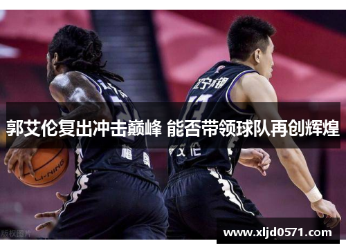 郭艾伦复出冲击巅峰 能否带领球队再创辉煌