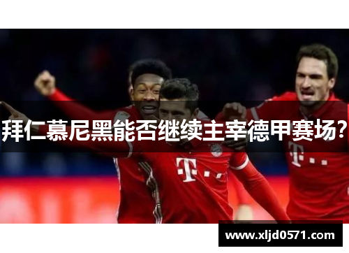 拜仁慕尼黑能否继续主宰德甲赛场？