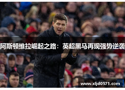 阿斯顿维拉崛起之路：英超黑马再现强势逆袭