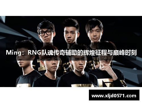 Ming：RNG队魂传奇辅助的辉煌征程与巅峰时刻