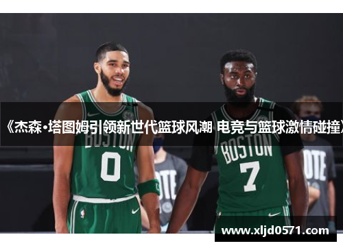 《杰森·塔图姆引领新世代篮球风潮 电竞与篮球激情碰撞》