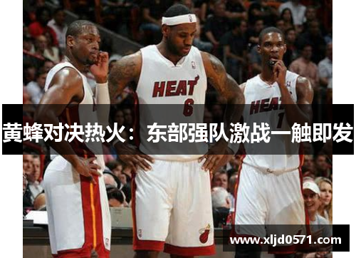 黄蜂对决热火：东部强队激战一触即发
