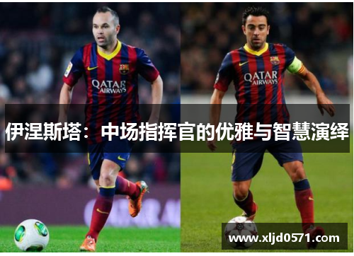 伊涅斯塔：中场指挥官的优雅与智慧演绎