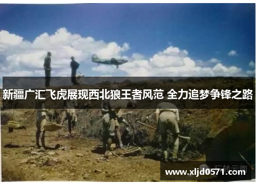 新疆广汇飞虎展现西北狼王者风范 全力追梦争锋之路