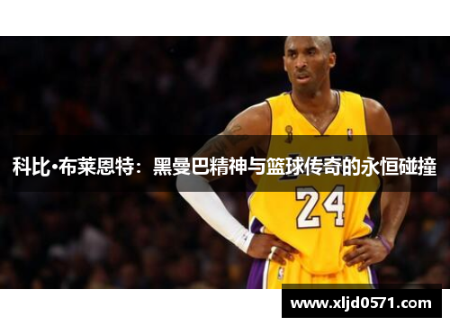 科比·布莱恩特：黑曼巴精神与篮球传奇的永恒碰撞