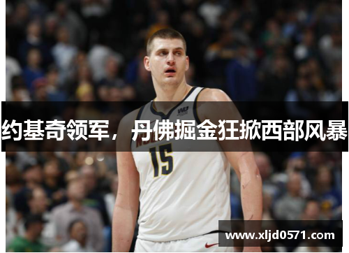 约基奇领军，丹佛掘金狂掀西部风暴