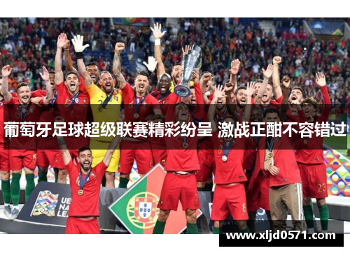 葡萄牙足球超级联赛精彩纷呈 激战正酣不容错过