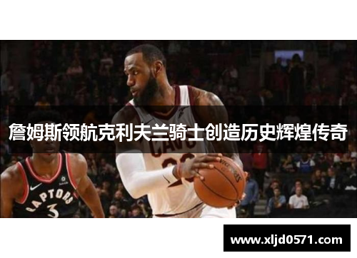 詹姆斯领航克利夫兰骑士创造历史辉煌传奇