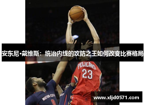 安东尼·戴维斯：统治内线的攻防之王如何改变比赛格局
