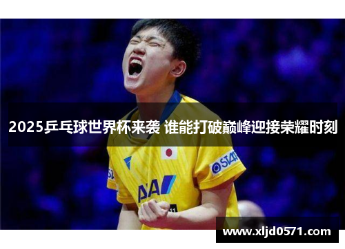 2025乒乓球世界杯来袭 谁能打破巅峰迎接荣耀时刻