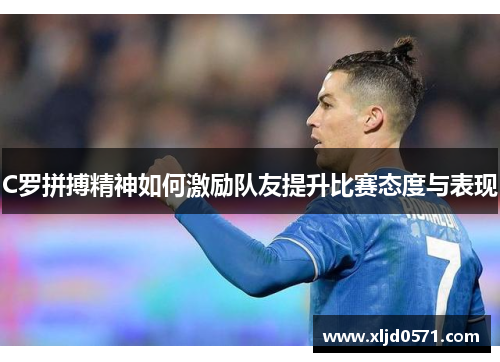 C罗拼搏精神如何激励队友提升比赛态度与表现