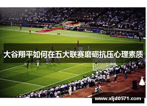 大谷翔平如何在五大联赛磨砺抗压心理素质