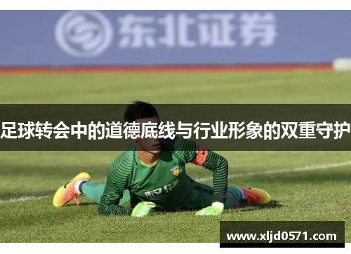 足球转会中的道德底线与行业形象的双重守护