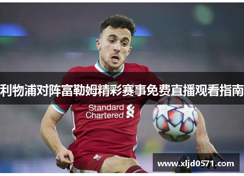 利物浦对阵富勒姆精彩赛事免费直播观看指南
