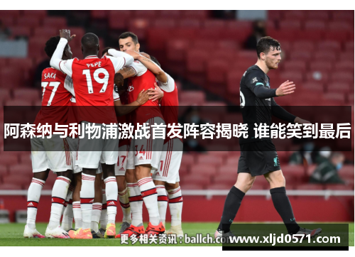 阿森纳与利物浦激战首发阵容揭晓 谁能笑到最后