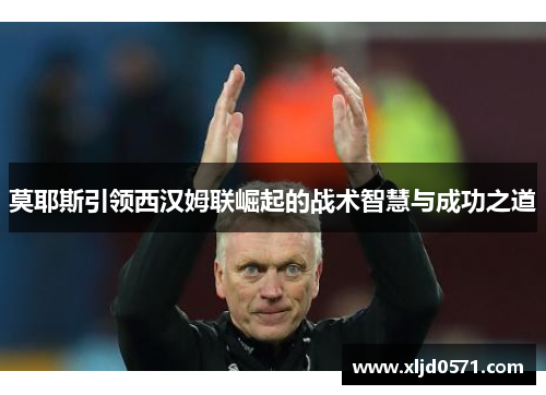 莫耶斯引领西汉姆联崛起的战术智慧与成功之道