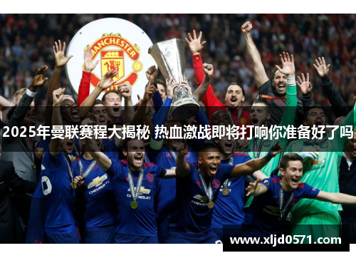 2025年曼联赛程大揭秘 热血激战即将打响你准备好了吗