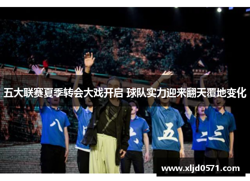 五大联赛夏季转会大戏开启 球队实力迎来翻天覆地变化
