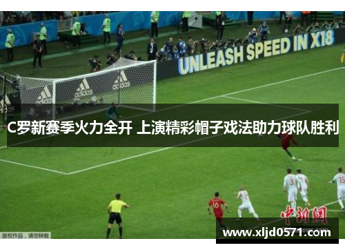 C罗新赛季火力全开 上演精彩帽子戏法助力球队胜利